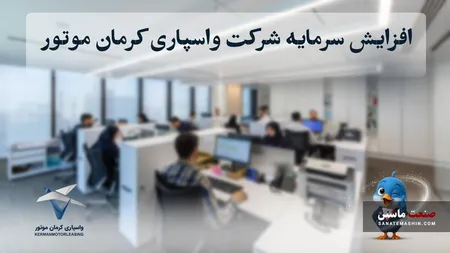 افزایش سرمایه شرکت واسپاری کرمان موتور به ۴۰۰ میلیارد تومان